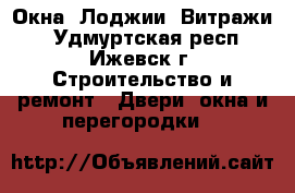 Окна, Лоджии, Витражи  - Удмуртская респ., Ижевск г. Строительство и ремонт » Двери, окна и перегородки   